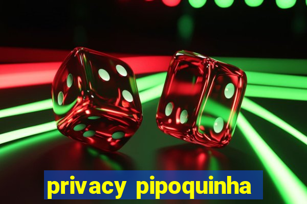 privacy pipoquinha